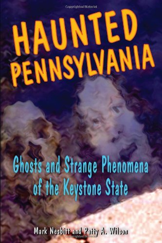 Haunted Pennsylvania: Ghosts and Strange Phenomena of the Keystone State by Mark Nesbitt