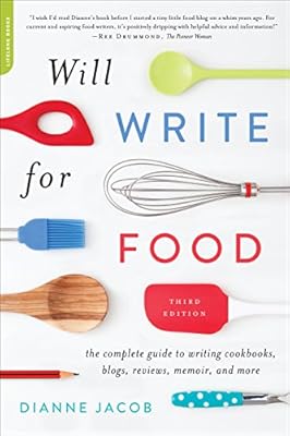 Will Write for Food: The Complete Guide to Writing Cookbooks, Blogs, Memoir, Recipes, and More
