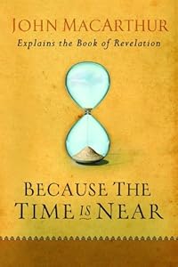 Because the Time is Near: John MacArthur Explains the Book of Revelation