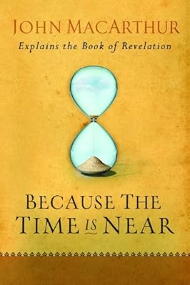 Because the Time is Near: John MacArthur Explains the Book of Revelation