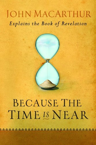 Because the Time is Near: John MacArthur Explains the Book of Revelation by John MacArthur