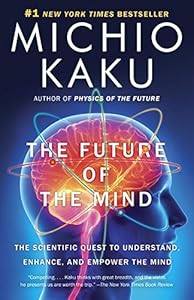The Future of the Mind: The Scientific Quest to Understand, Enhance, and Empower the Mind by Michio Kaku