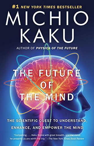The Future of the Mind: The Scientific Quest to Understand, Enhance, and Empower the Mind by Michio Kaku