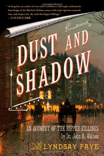 Dust and Shadow: An Account of the Ripper Killings by Dr. John H. Watson by Lyndsay Faye