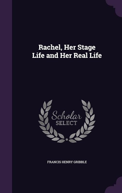Rachel, Her Stage Life and Her Real Life by Francis Henry Gribble