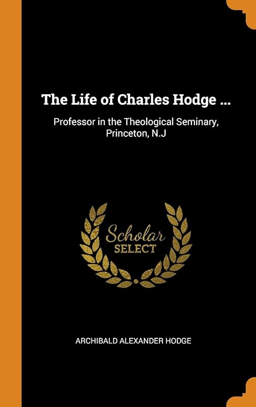 The Life of Charles Hodge ...: Professor in the Theological Seminary, Princeton, N.J by Archibald Alexander Hodge