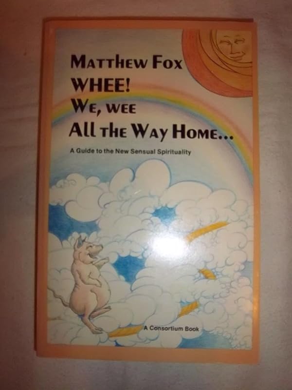 Whee! We, wee, all the way home: A guide to the new sensual spirituality by Matthew Fox