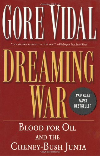 Dreaming War: Blood for Oil and the Cheney-Bush Junta by Gore Vidal