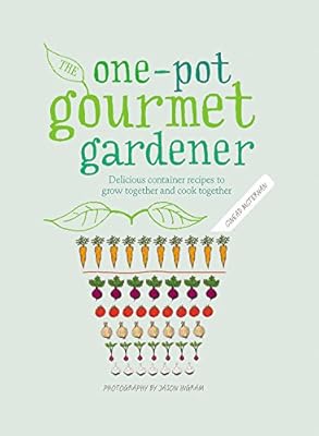 The One-Pot Gourmet Gardener: Delicious container recipes to grow together and cook together