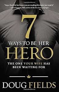 7 Ways to Be Her Hero: The One Your Wife Has Been Waiting For by Doug Fields