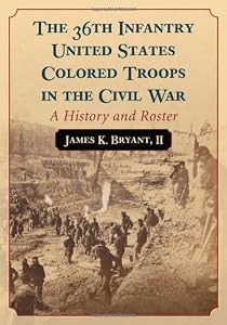The 36th Infantry United States Colored Troops in the Civil War: A History and Roster by James K. Bryant II