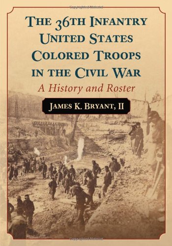 The 36th Infantry United States Colored Troops in the Civil War: A History and Roster by James K. Bryant II