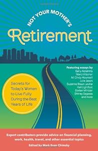 Not Your Mother's Retirement; Secrets for Today's Women to Live Fully During the Best Years of Life