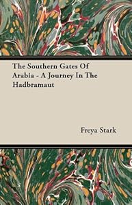 The Southern Gates Of Arabia - A Journey In The Hadbramaut by Freya Stark