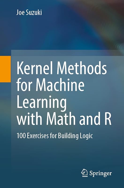 Kernel Methods for Machine Learning with Math and R: 100 Exercises for Building Logic by Joe Suzuki