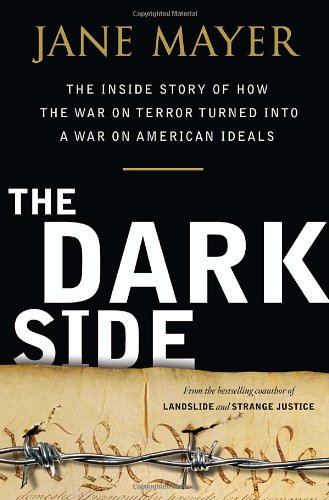 The Dark Side: The Inside Story of How The War on Terror Turned into a War on American Ideals by Jane Mayer