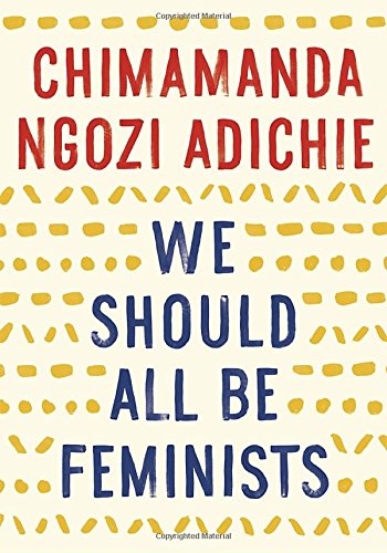 We Should All Be Feminists by Chimamanda Ngozi Adichie