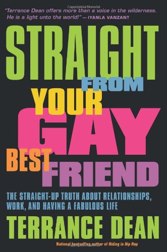 Straight from Your Gay Best Friend: The Straight-Up Truth About Relationships, Work, and Having a Fabulous Life by Terrance Dean