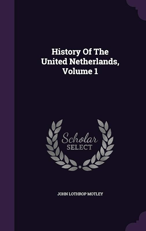 History Of The United Netherlands, Volume 1 by John Lothrop Motley