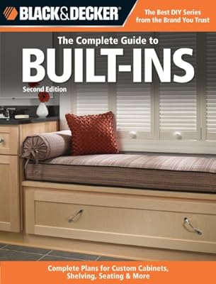 Black &amp; Decker The Complete Guide to Built-Ins: Complete Plans for Custom Cabinets, Shelving, Seating &amp; More, Second Edition