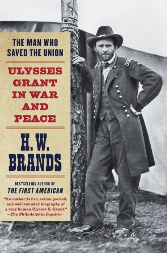 The Man Who Saved the Union: Ulysses Grant in War and Peace by H  W Brands