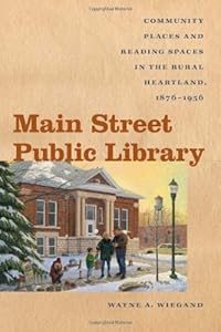 Main Street Public Library: Community Places and Reading Spaces in the Rural Heartland, 1876-1956 (Iowa and the Midwest Experience)