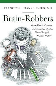Brain-Robbers: How Alcohol, Cocaine, Nicotine, and Opiates Have Changed Human History by Frances Frankenburg M.D.