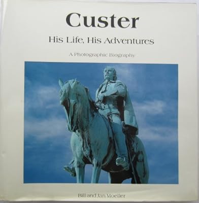 Custer, His Life, His Adventures: A Photographic Biography