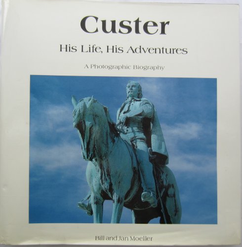 Custer, His Life, His Adventures: A Photographic Biography by Bill Moeller