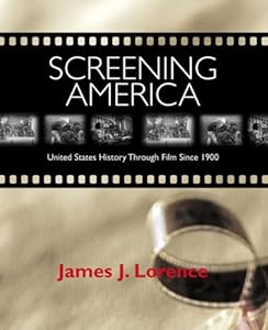 Screening America: United States History Through Film Since 1900 by James J. Lorence