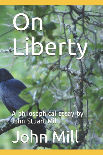 On Liberty: A philosophical essay by John Stuart Mill by John Stuart Mill
