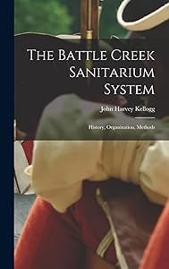 The Battle Creek Sanitarium System: History, Organization, Methods by John Harvey 1852-1943 Kellogg