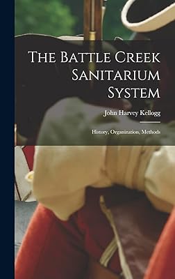 The Battle Creek Sanitarium System: History, Organization, Methods
