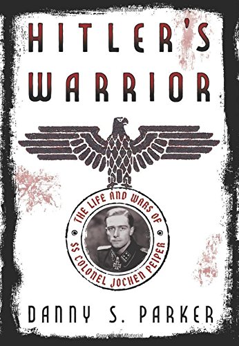 Hitler's Warrior: The Life and Wars of SS Colonel Jochen Peiper by Danny S. Parker
