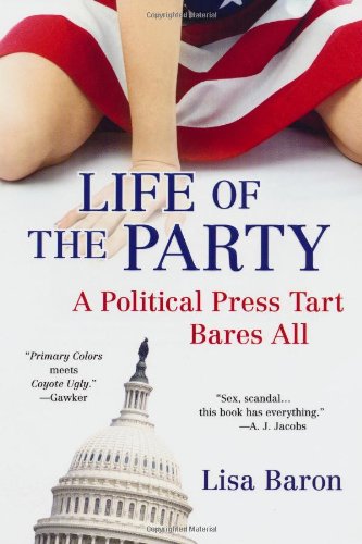 Life of the Party: A Political Press Tart Bares All by Lisa Baron