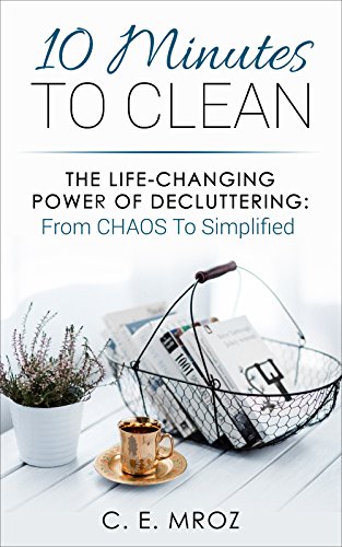 10 Minutes To Clean: The Life-Changing Art Of Decluttering: From CHAOS To Simplified