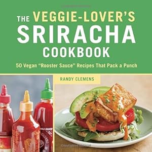The Veggie-Lover's Sriracha Cookbook: 50 Vegan "Rooster Sauce" Recipes that Pack a Punch by Randy Clemens