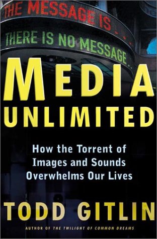 Media Unlimited: How the Torrent of Images and Sounds Overwhelms Our Lives by Todd Gitlin