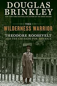The Wilderness Warrior: Theodore Roosevelt and the Crusade for America