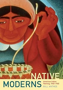Native Moderns: American Indian Painting, 1940-1960 (Objects/Histories) by Bill Anthes