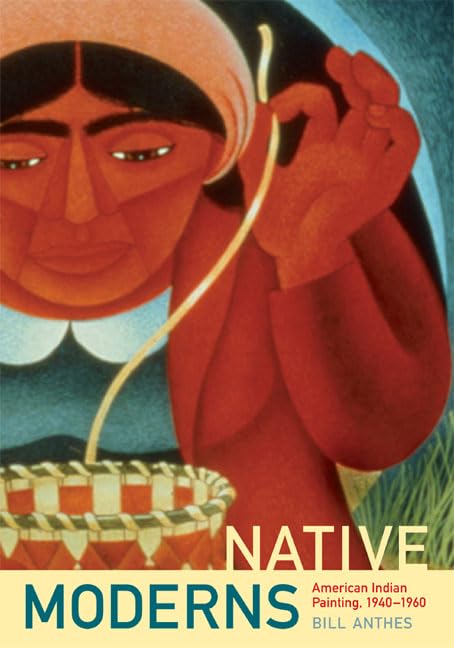 Native Moderns: American Indian Painting, 1940-1960 (Objects/Histories) by Bill Anthes