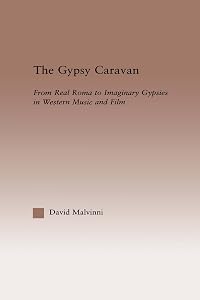 The Gypsy Caravan: From Real Roma to Imaginary Gypsies in Western Music (Current Research in Ethnomusicology: Outstanding Dissertations) by David Malvinni