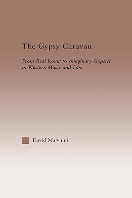 The Gypsy Caravan: From Real Roma to Imaginary Gypsies in Western Music (Current Research in Ethnomusicology: Outstanding Dissertations)