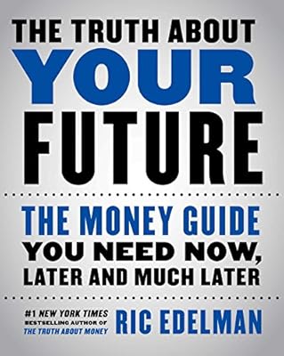The Truth About Your Future: The Money Guide You Need Now, Later, and Much Later