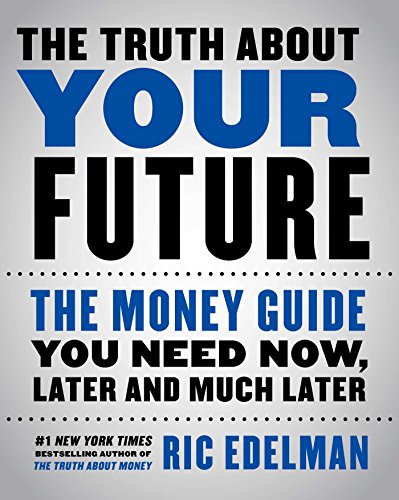 The Truth About Your Future: The Money Guide You Need Now, Later, and Much Later by RIC EDELMAN