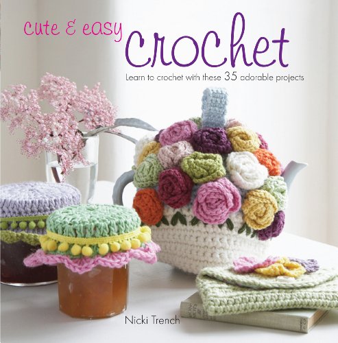 Cute & Easy Crochet: Learn to Crochet With These 35 Adorable Projects by Nicki Trench