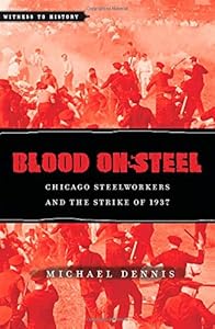 Blood on Steel: Chicago Steelworkers and the Strike of 1937 by Michael Dennis