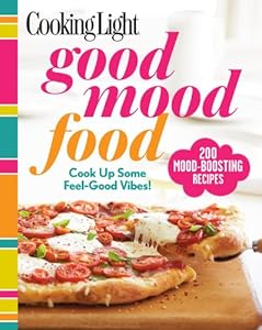 Cooking Light Good Mood Food: Feel-Good Meals for Every Moment