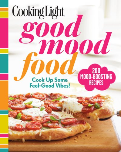 Cooking Light Good Mood Food: Feel-Good Meals for Every Moment by Editors of Cooking Light Magazine