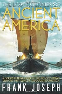 The Lost Colonies of Ancient America: A Comprehensive Guide to the Pre-Columbian Visitors Who Really Discovered America